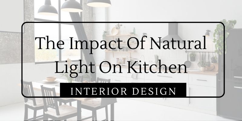 The Impact Of Natural Light On Kitchen Interior Design