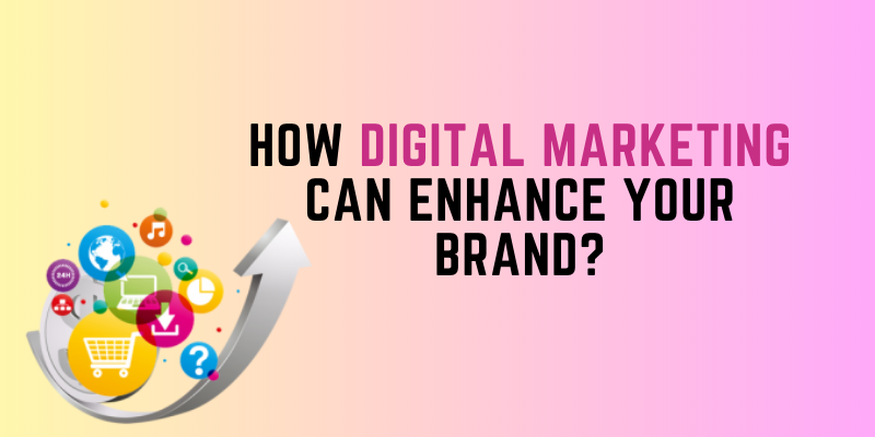 How Digital Marketing Can Enhance Your Brand?