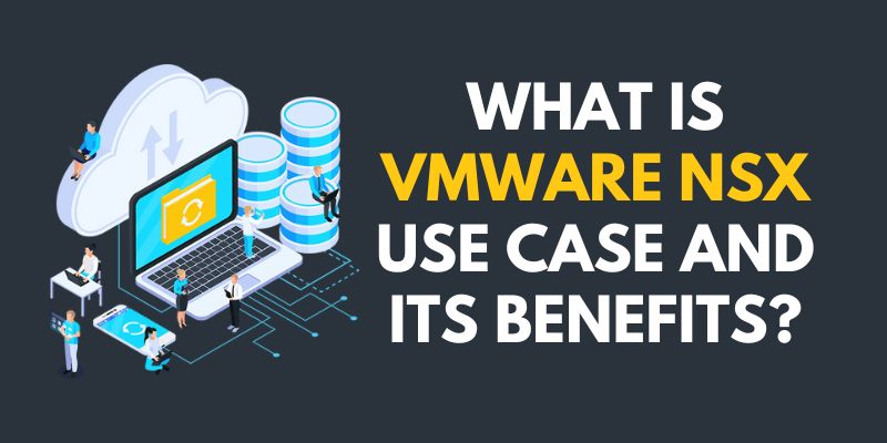 What is VMware NSX Use Case and its Benefits?