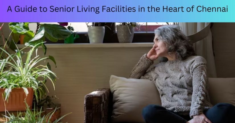A Guide to Senior Living Facilities in the Heart of Chennai